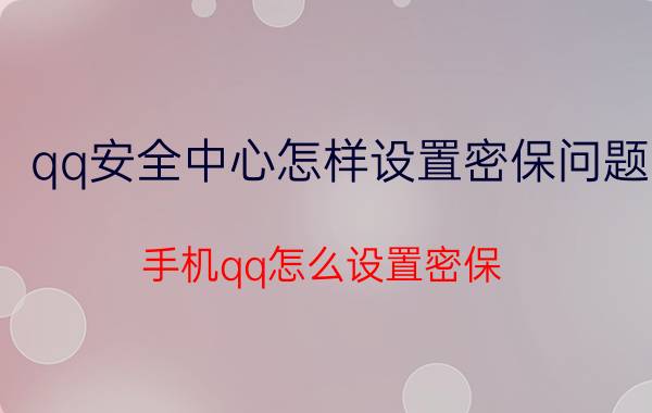 qq安全中心怎样设置密保问题 手机qq怎么设置密保？